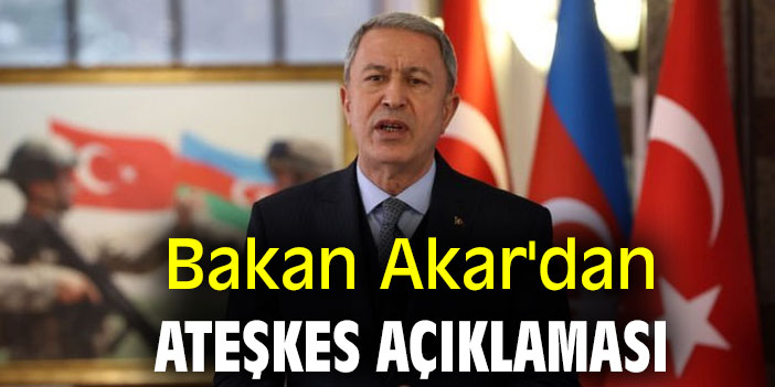 Bakan Akar'dan ateşkes açıklaması