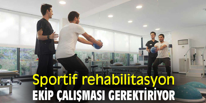Sportif rehabilitasyon ekip çalışması gerektiriyor