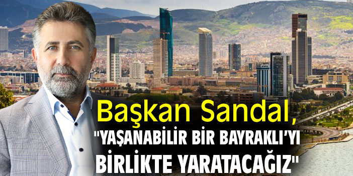 Başkan Sandal, "Yaşanabilir bir Bayraklı’yı birlikte yaratacağız"