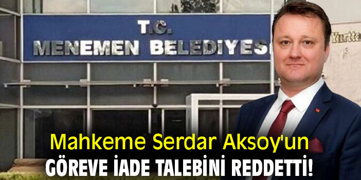 Mahkeme Serdar Aksoy'un göreve iade talebini reddetti