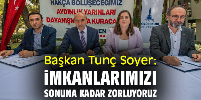 Başkan Tunç Soyer: İmkanlarımızı sonuna kadar zorluyoruz