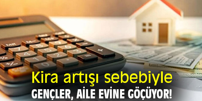 Kira artışı sebebiyle gençler, aile evine göçüyor!