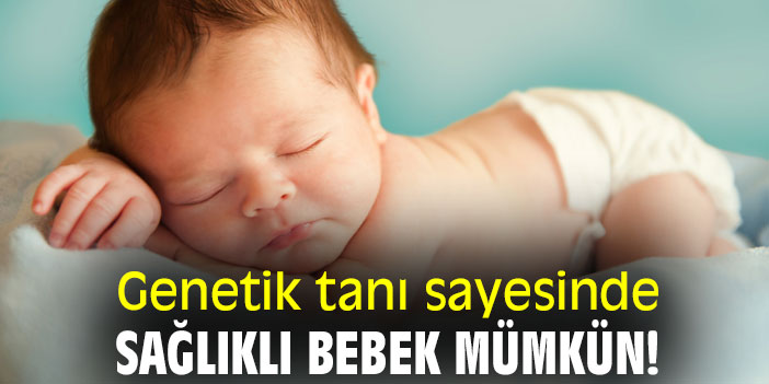 Genetik tanı sayesinde sağlıklı bebek mümkün!