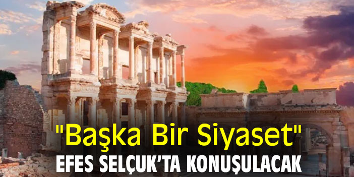 "Başka Bir Siyaset" Efes Selçuk’ta konuşulacak