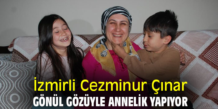 İzmirli Cezminur Çınar, gönül gözüyle annelik yapıyor