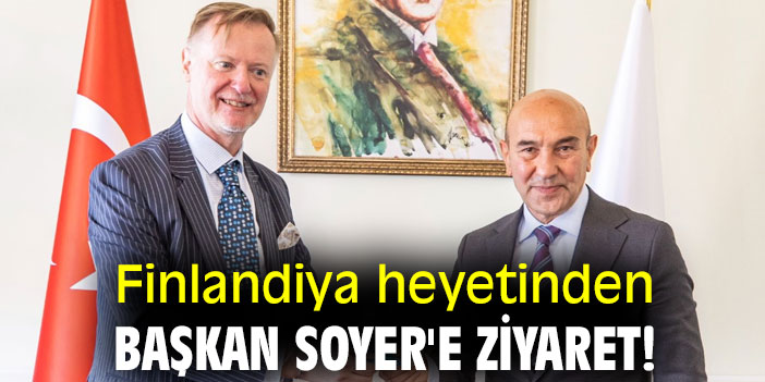 Finlandiya heyetinden Başkan Soyer'e ziyaret!