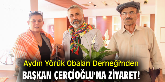 Aydın Yörük Obaları Derneği'nden Başkan Çerçioğlu'na ziyaret!