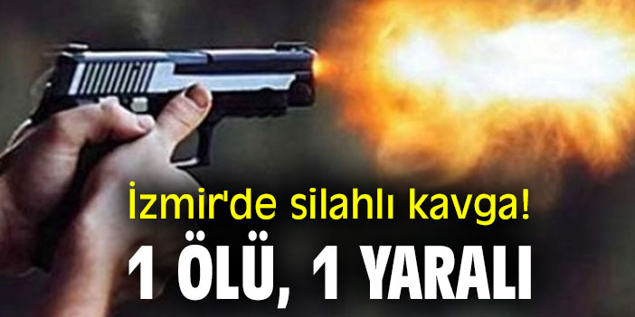 İzmir'de silahlı kavga: 1 ölü, 1 yaralı