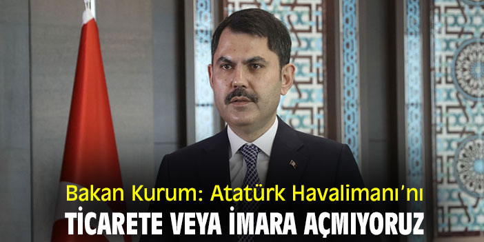 Bakan Kurum: Atatürk Havalimanı’nı ticarete veya imara açmıyoruz