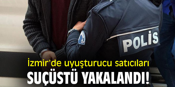 İzmir’de uyuşturucu satıcıları suçüstü yakalandı!