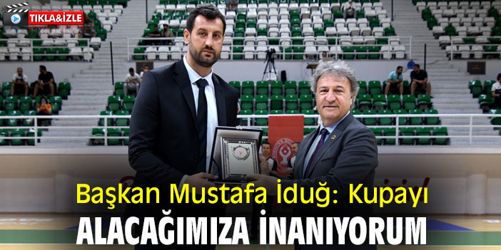 Başkan Mustafa İduğ: Kupayı alacağımıza inanıyorum