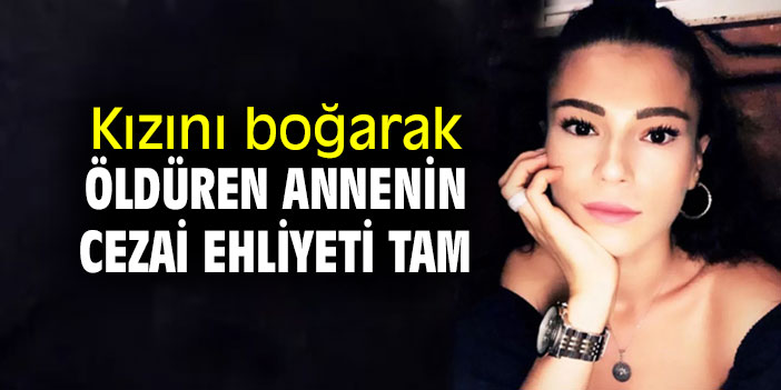 Kızını boğarak öldüren annenin cezai ehliyeti tam