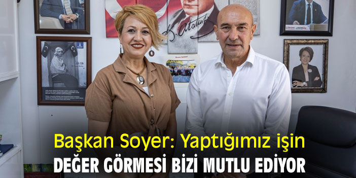 Başkan Soyer: Yaptığımız işin değer görmesi bizi mutlu ediyor