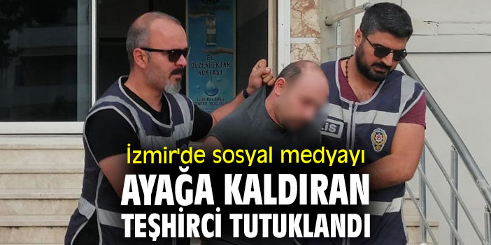 İzmir'de sosyal medyayı ayağa kaldıran teşhirci tutuklandı