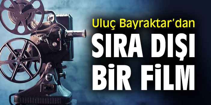 Uluç Bayraktar’dan sıra dışı bir film