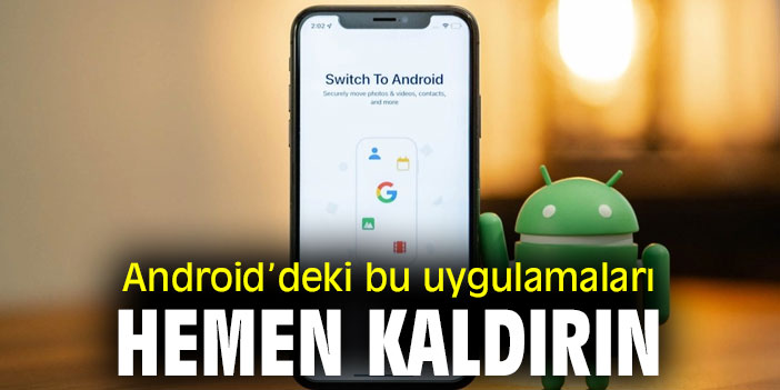 Android’deki bu uygulamaları hemen kaldırın