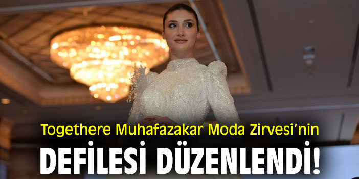 Togethere Muhafazakar Moda Zirvesi’nin defilesi düzenlendi!