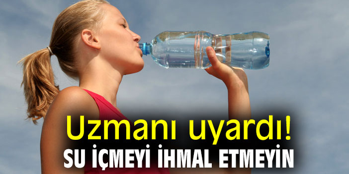 Uzmanı uyardı! Su içmeyi ihmal etmeyin