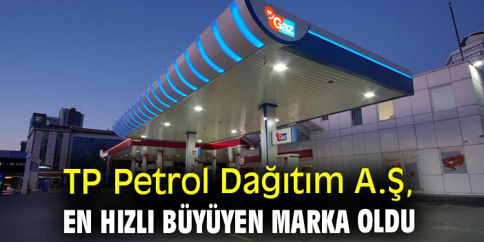TP Petrol Dağıtım A.Ş, En Hızlı Büyüyen Marka Oldu