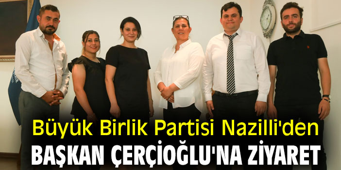 Büyük Birlik Partisi Nazilli'den Başkan Çerçioğlu'na ziyaret!