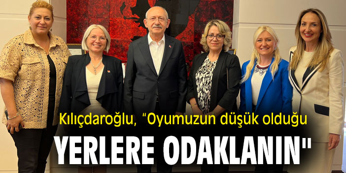 Kemal Kılıçdaroğlu, “Oyumuzun düşük olduğu yerlere odaklanın"
