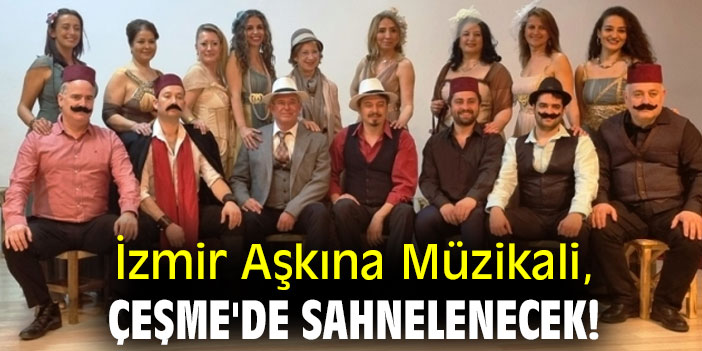 İzmir Aşkına Müzikali, Çeşme'de sahnelenecek!