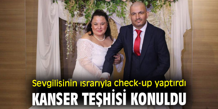 Sevgilisinin ısrarıyla check-up yaptırdı, kanser teşhisi konuldu