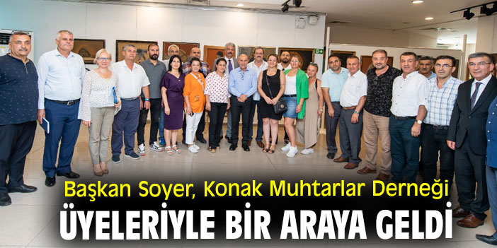 Başkan Soyer, Konak Muhtarlar Derneği üyeleriyle bir araya geldi