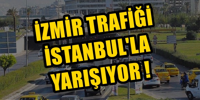 İzmir trafiği İstanbul ile yarışıyor