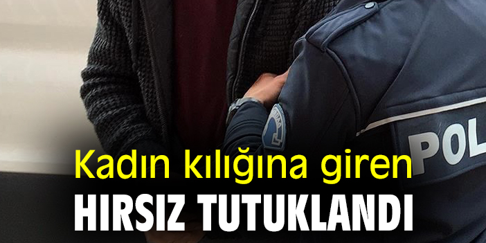 Kadın kılığına giren hırsız tutuklandı