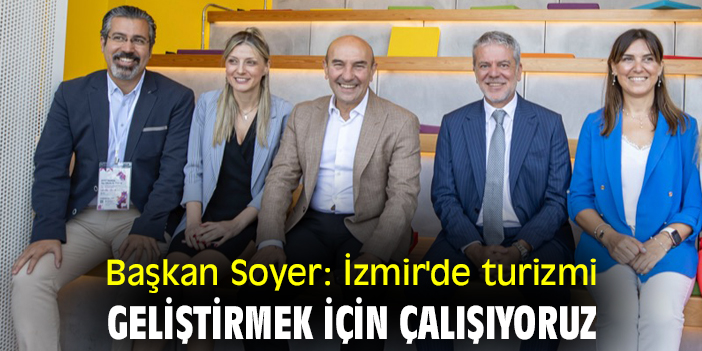 Başkan Soyer:  İzmir'de turizmi geliştirmek için çalışıyoruz