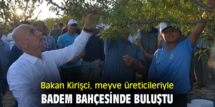 Bakan Kirişci, meyve üreticileriyle badem bahçesine buluştu