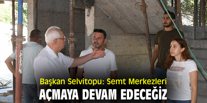 Başkan Selvitopu: Semt Merkezlerine devam edeceğiz