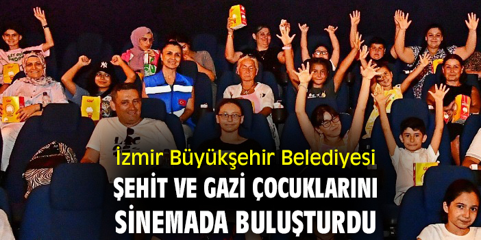 İzmir Büyükşehir Belediyesi şehit ve gazi çocuklarını sinemada buluşturdu