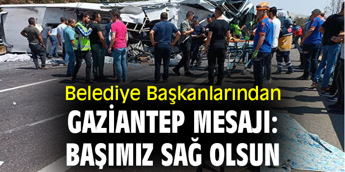 Belediye başkanlarından Gaziantep mesajı: Başımız sağ olsun
