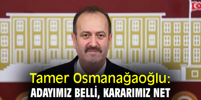 Tamer Osmanağaoğlu: Adayımız belli, kararımız net