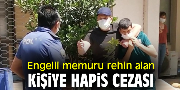 Engelli memuru rehin alan kişiye hapis cezası