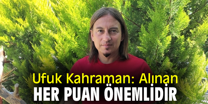 Ufuk Kahraman: Alınan her puan önemlidir