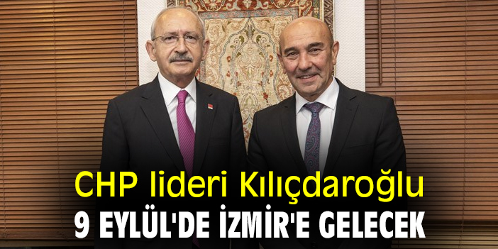 CHP lideri Kılıçdaroğlu, 9 Eylül'de İzmir'e gelecek
