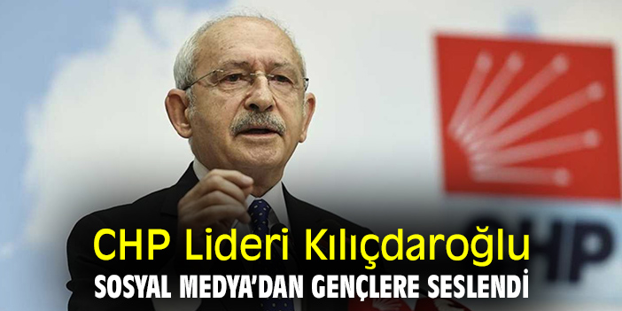 CHP Lideri Kılıçdaroğlu Sosyal Medya'dan gençlere seslendi