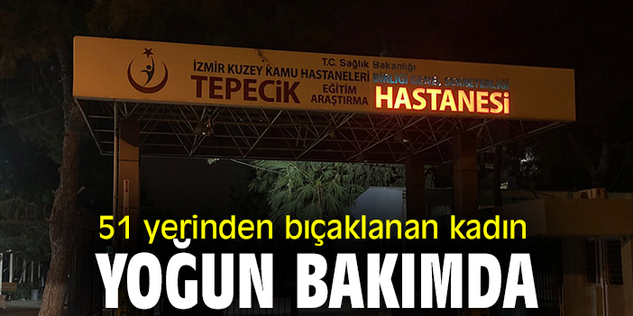51 yerinden bıçaklanan kadın yoğun bakımda