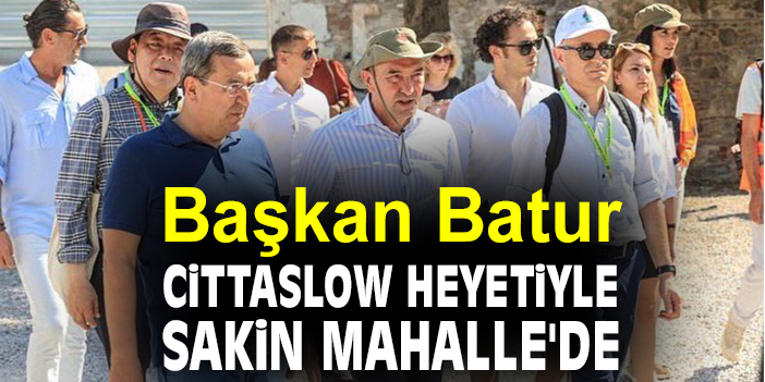 Başkan Batur, Cittaslow heyetiyle Sakin Mahalle'de
