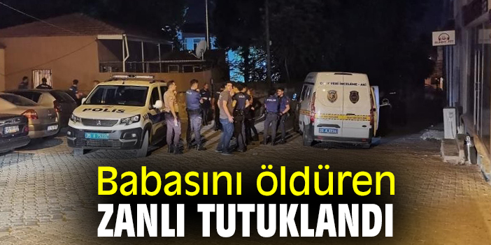 Babasını öldüren zanlı tutuklandı