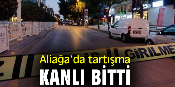 Aliağa'da tartışma kanlı bitti