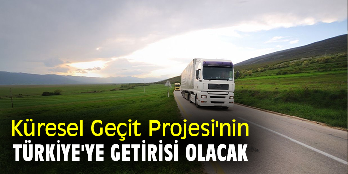 Küresel Geçit Projesi'nin Türkiye'ye getirisi olacak