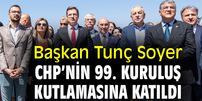 Başkan Tunç Soyer CHP'nin 99. kuruluş kutlamasına katıldı