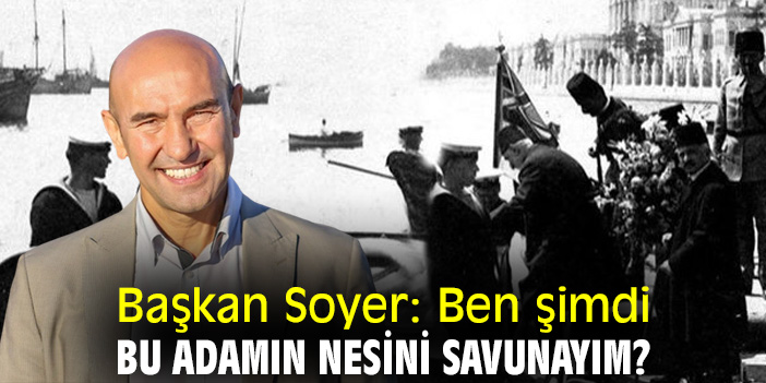 Başkan Soyer: Ben şimdi bu adamın nesini savunayım?