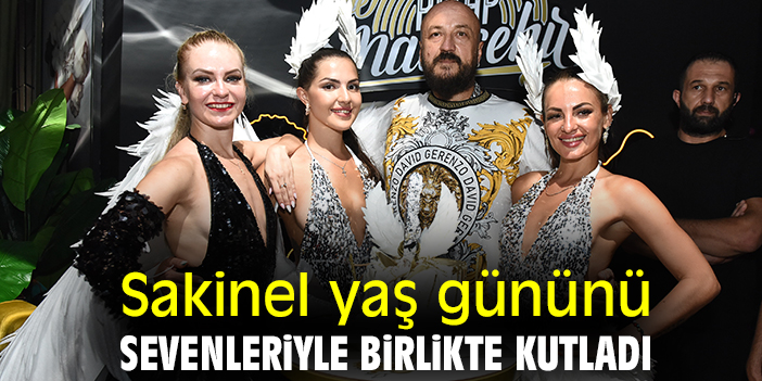 Sakinel, yaş gününü sevenleriyle birlikte kutladı