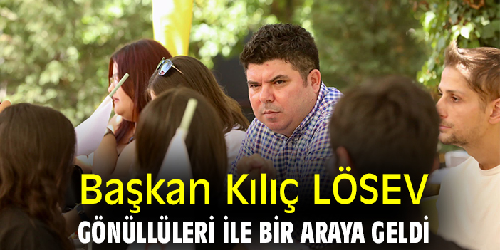 Başkan Kılıç LÖSEV gönüllüleri ile bir araya geldi