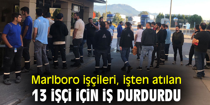 Marlboro işçileri, işten atılan 13 işçi için iş durdurdu